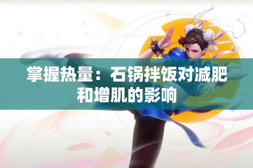 掌握热量：石锅拌饭对减肥和增肌的影响