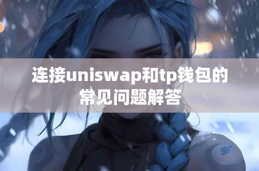 连接uniswap和tp钱包的常见问题解答