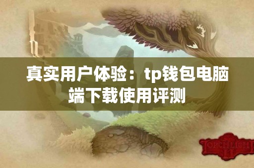 真实用户体验:tp钱包电脑端下载使用评测 真实用户体验:tp钱包电脑端下载使用评测