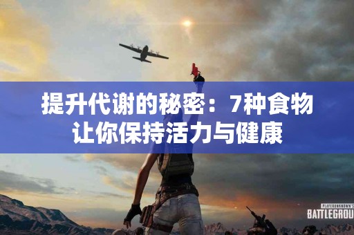 提升代谢的秘密：7种食物让你保持活力与健康