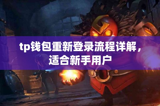 tp钱包重新登录流程详解,适合新手用户 tp钱包重新登录流程详解,适合新手用户