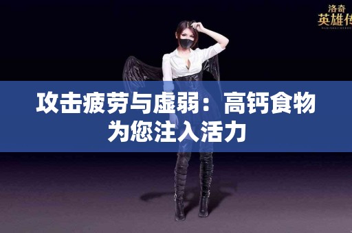 攻击疲劳与虚弱：高钙食物为您注入活力