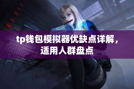 tp钱包模拟器优缺点详解,适用人群盘点 tp钱包模拟器优缺点详解,适用人群盘点