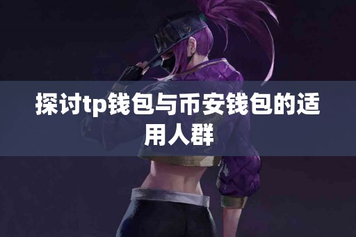 探讨tp钱包与币安钱包的适用人群
