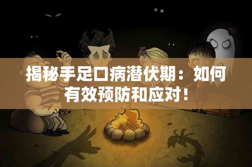 揭秘手足口病潜伏期：如何有效预防和应对！