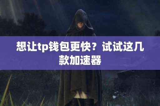 想让tp钱包更快？试试这几款加速器