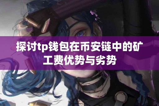 探讨tp钱包在币安链中的矿工费优势与劣势 探讨tp钱包在币安链中的矿工费优势与劣势
