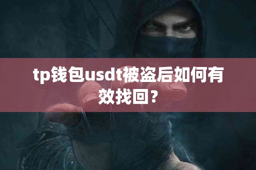 tp钱包usdt被盗后如何有效找回？
