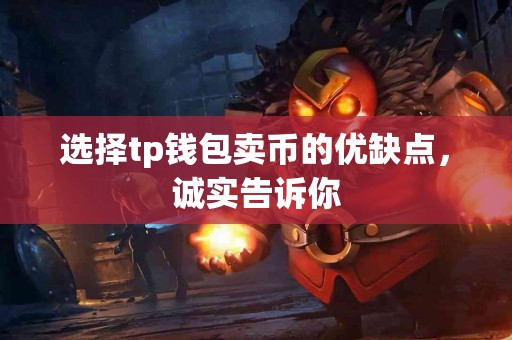 选择tp钱包卖币的优缺点，诚实告诉你