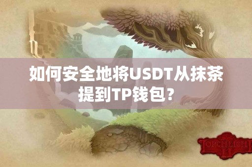 如何安全地将USDT从抹茶提到TP钱包？
