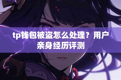 tp钱包被盗怎么处理?用户亲身经历评测 tp钱包被盗怎么处理?用户亲身经历评测