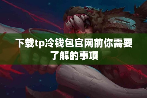 下载tp冷钱包官网前你需要了解的事项