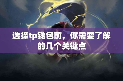 选择tp钱包前，你需要了解的几个关键点