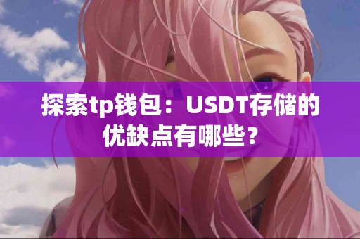 探索tp钱包:USDT存储的优缺点有哪些? 探索tp钱包:USDT存储的优缺点有哪些?