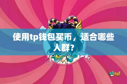 使用tp钱包买币,适合哪些人群? 使用tp钱包买币,适合哪些人群?