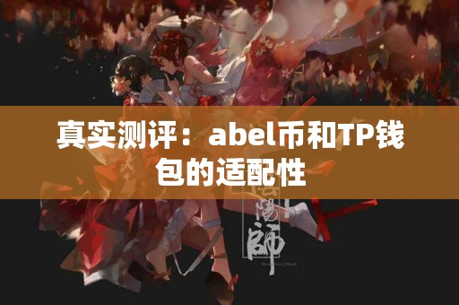 真实测评:abel币和TP钱包的适配性 真实测评:abel币和TP钱包的适配性