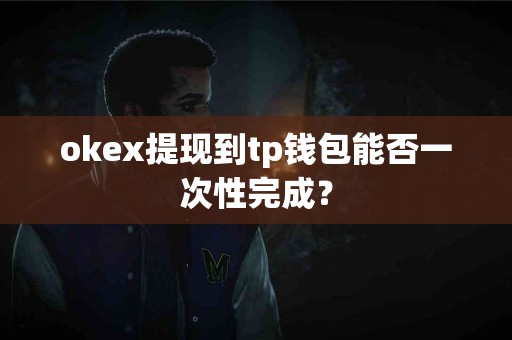 okex提现到tp钱包能否一次性完成？