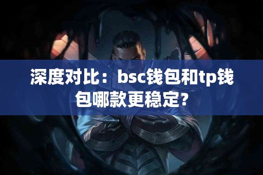 深度对比：bsc钱包和tp钱包哪款更稳定？