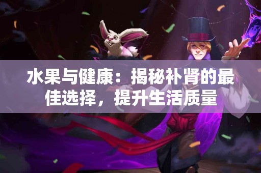 水果与健康：揭秘补肾的最佳选择，提升生活质量
