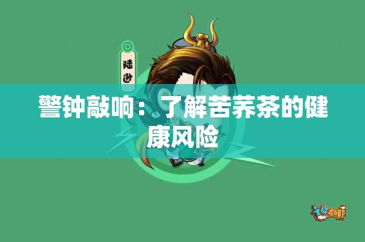 警钟敲响:了解苦荞茶的健康风险 警钟敲响:了解苦荞茶的健康风险