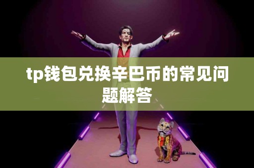 tp钱包兑换辛巴币的常见问题解答 tp钱包兑换辛巴币的常见问题解答