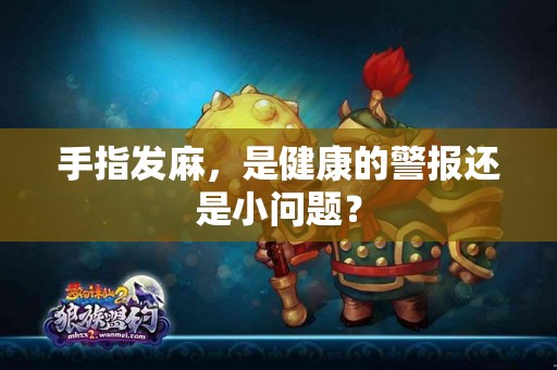 手指发麻，是健康的警报还是小问题？