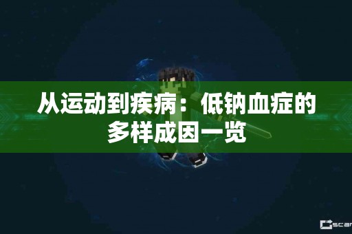 从运动到疾病：低钠血症的多样成因一览