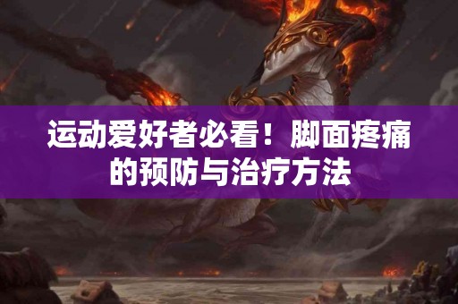 运动爱好者必看!脚面疼痛的预防与治疗方法 运动爱好者必看!脚面疼痛的预防与治疗方法