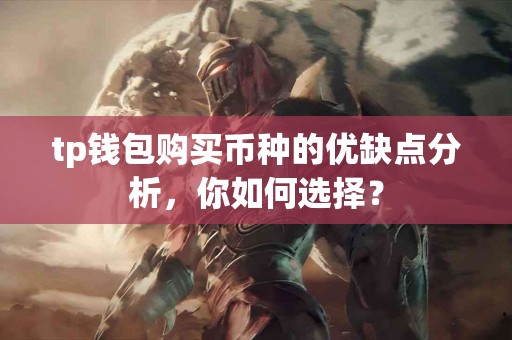 tp钱包购买币种的优缺点分析,你如何选择? tp钱包购买币种的优缺点分析,你如何选择?