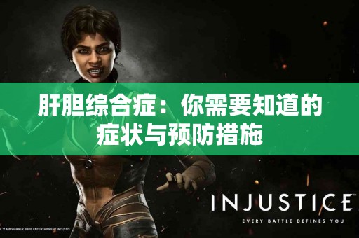 肝胆综合症:你需要知道的症状与预防措施 肝胆综合症:你需要知道的症状与预防措施