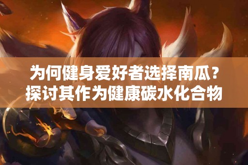 为何健身爱好者选择南瓜?探讨其作为健康碳水化合物的优势! 为何健身爱好者选择南瓜?探讨其作为健康碳水化合物的优势!