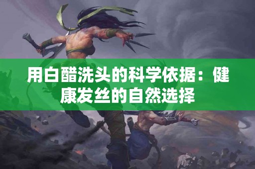 用白醋洗头的科学依据:健康发丝的自然选择 用白醋洗头的科学依据:健康发丝的自然选择