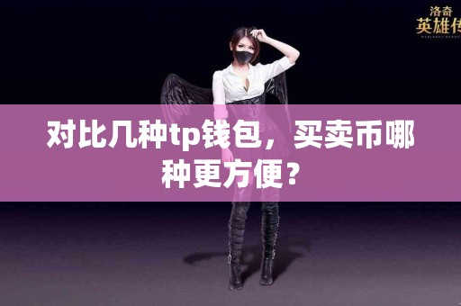 对比几种tp钱包，买卖币哪种更方便？