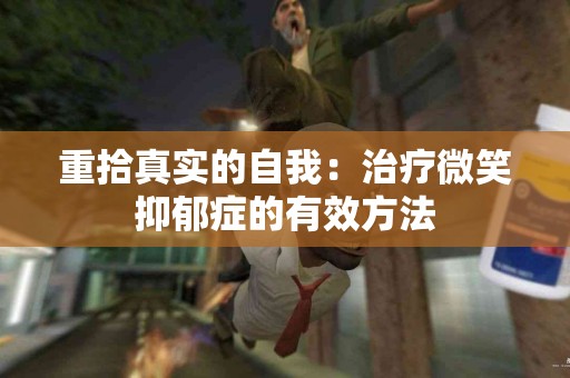 重拾真实的自我:治疗微笑抑郁症的有效方法 重拾真实的自我:治疗微笑抑郁症的有效方法
