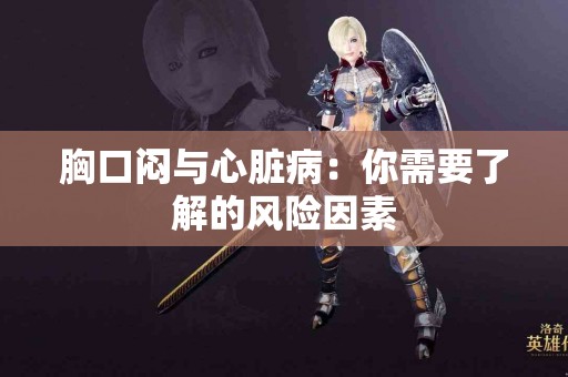 胸口闷与心脏病：你需要了解的风险因素