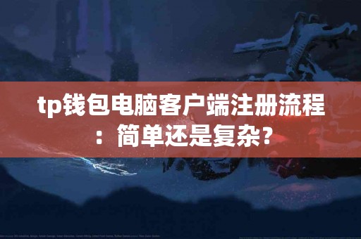 tp钱包电脑客户端注册流程：简单还是复杂？