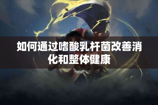 如何通过嗜酸乳杆菌改善消化和整体健康