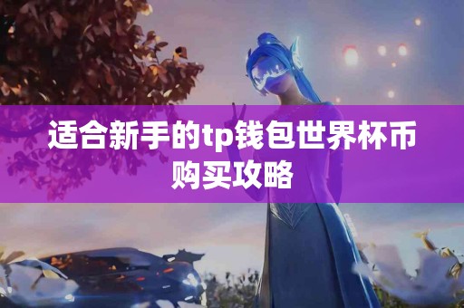适合新手的tp钱包世界杯币购买攻略