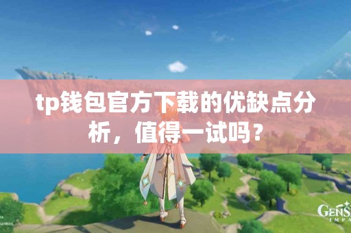 tp钱包官方下载的优缺点分析,值得一试吗? tp钱包官方下载的优缺点分析,值得一试吗?