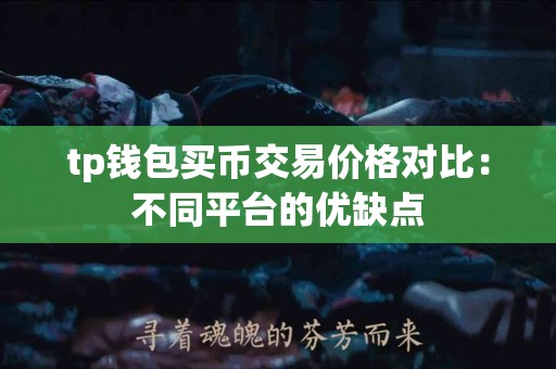 tp钱包买币交易价格对比:不同平台的优缺点 tp钱包买币交易价格对比:不同平台的优缺点
