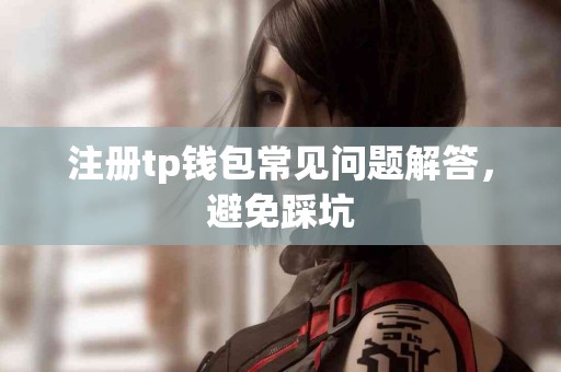 注册tp钱包常见问题解答，避免踩坑