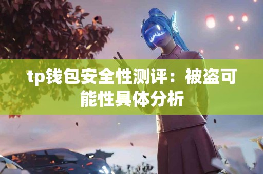 tp钱包安全性测评:被盗可能性具体分析 tp钱包安全性测评:被盗可能性具体分析