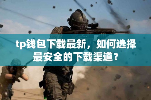 tp钱包下载最新，如何选择最安全的下载渠道？