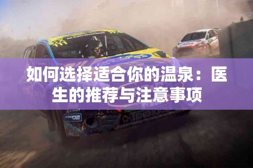 如何选择适合你的温泉:医生的推荐与注意事项 如何选择适合你的温泉:医生的推荐与注意事项