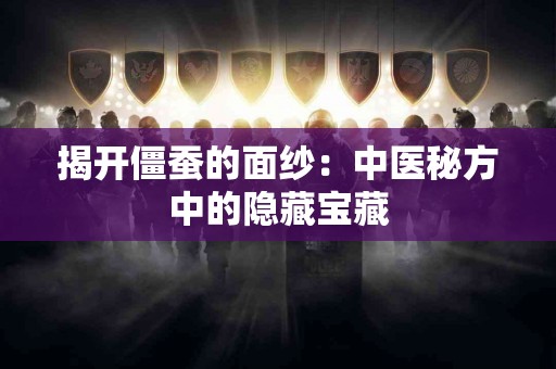 揭开僵蚕的面纱：中医秘方中的隐藏宝藏