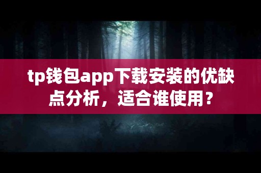 tp钱包app下载安装的优缺点分析，适合谁使用？