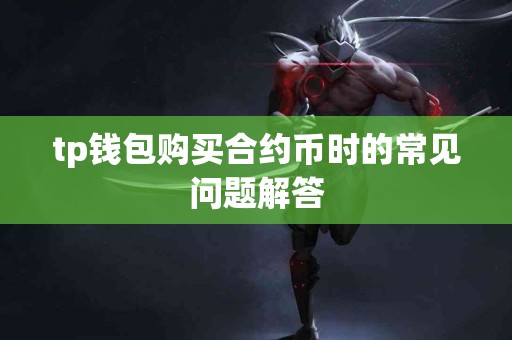 tp钱包购买合约币时的常见问题解答 tp钱包购买合约币时的常见问题解答