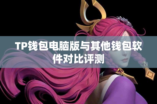 TP钱包电脑版与其他钱包软件对比评测