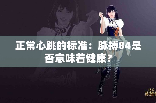 正常心跳的标准：脉搏84是否意味着健康？
