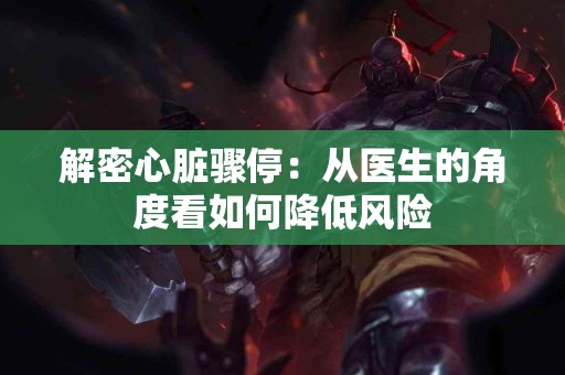 解密心脏骤停：从医生的角度看如何降低风险